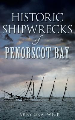 Historic Shipwrecks of Penobscot Bay - Harry Gratwick