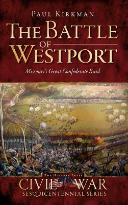 The Battle of Westport: Missouri's Great Confederate Raid - Paul Kirkman