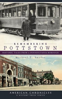 Remembering Pottstown: Historic Tales from a Pennsylvania Borough - Michael T. Snyder