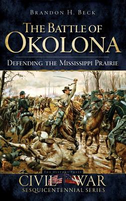 The Battle of Okolona: Defending the Mississippi Prairie - Brandon H. Beck