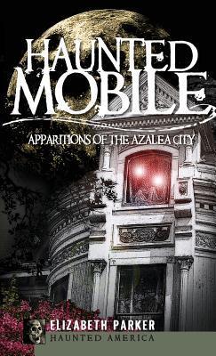 Haunted Mobile: Apparitions of the Azalea City - Elizabeth Parker