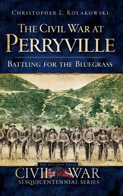 The Civil War at Perryville: Battling for the Bluegrass - Christopher L. Kolakowski