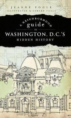 A Neighborhood Guide to Washington D.C.'s Hidden History - Jeanne Fogle