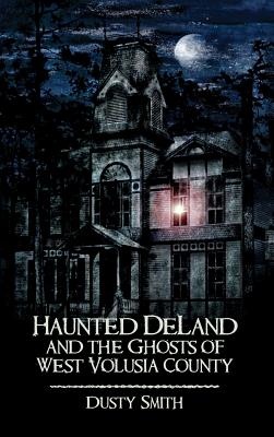 Haunted Deland and the Ghosts of West Volusia County - Dusty Smith
