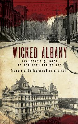 Wicked Albany: Lawlessness & Liquor in the Prohibition Era - Frankie Y. Bailey