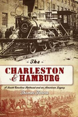 The Charleston & Hamburg: A South Carolina Railroad & an American Legacy - Thomas Fetters