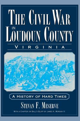 The Civil War in Loudoun County, Virginia: A History of Hard Times - Stevan F. Meserve