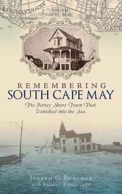 Remembering South Cape May: The Jersey Shore Town That Vanished Into the Sea - Joseph G. Burcher