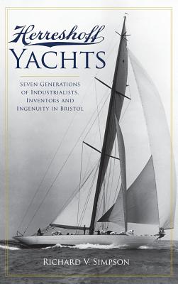 Herreshoff Yachts: Seven Generations of Industrialists, Inventors and Ingenuity in Bristol - Richard V. Simpson