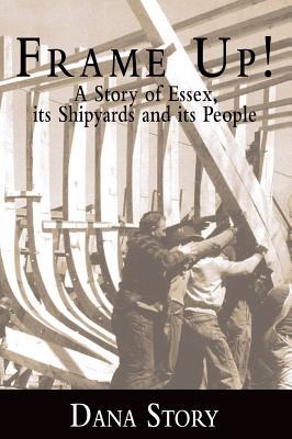 Frame Up!: A Story of Essex, Its Shipyards and Its People - Dana Story