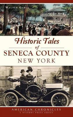 Historic Tales of Seneca County, New York - Walter Gable