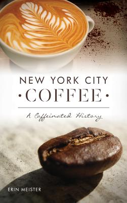 New York City Coffee: A Caffeinated History - Erin Meister