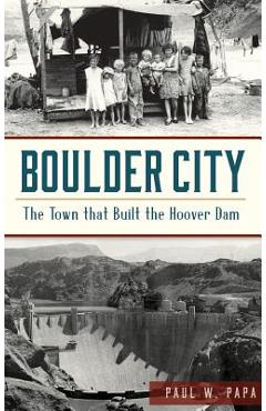 Coperta cărții 'Boulder City: The Town That Built the Hoover Dam - Paul W. Papa'