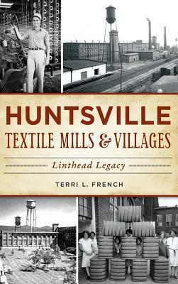 Huntsville Textile Mills & Villages: Linthead Legacy - Terri L. French