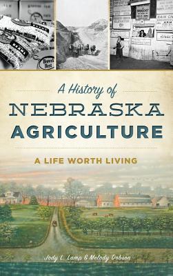 A History of Nebraska Agriculture: A Life Worth Living - Jody L. Lamp Dobson