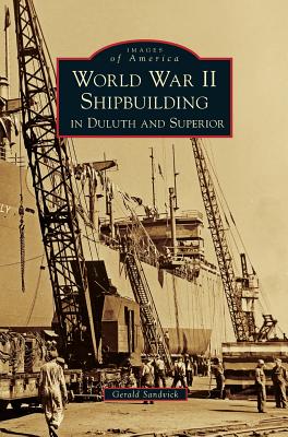 World War II Shipbuilding in Duluth and Superior - Gerald Sandvick