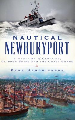 Nautical Newburyport: A History of Captains, Clipper Ships and the Coast Guard - Dyke Hendrickson