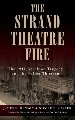 The Strand Theatre Fire: The 1941 Brockton Tragedy and the Fallen Thirteen - James E. Benson
