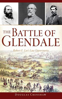 The Battle of Glendale: Robert E. Lee S Lost Opportunity - Douglas Crenshaw