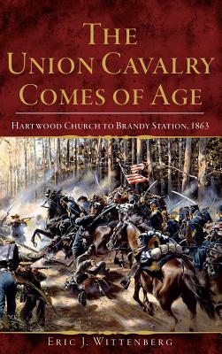 The Union Cavalry Comes of Age: Hartwood Church to Brandy Station, 1863 - Eric J. Wittenberg