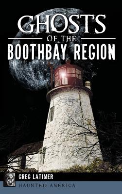 Ghosts of the Boothbay Region - Greg Latimer