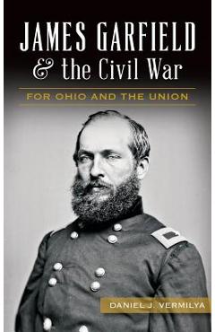 Coperta cărții 'James Garfield and the Civil War: For Ohio and the Union - Daniel Vermilya'