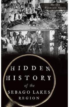 Coperta cărții 'Hidden History of the Sebago Lakes Region - Marilyn Weymouth Seguin'