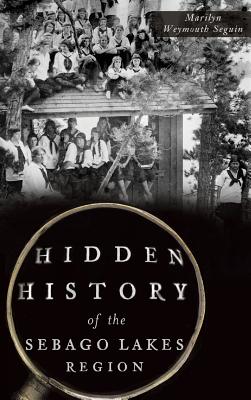 Hidden History of the Sebago Lakes Region - Marilyn Weymouth Seguin