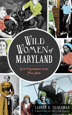 Wild Women of Maryland: Grit & Gumption in the Free State - Lauren R. Silberman