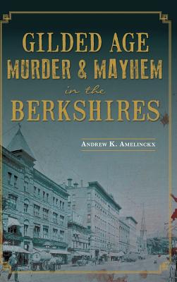 Gilded Age Murder & Mayhem in the Berkshires - Andrew K. Amelinckx
