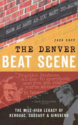 Coperta cărții 'The Denver Beat Scene: The Mile-High Legacy of Kerouac, Cassady & Ginsberg - Zack Kopp'