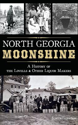 North Georgia Moonshine: A History of the Lovells & Other Liquor Makers - Judith Garrison