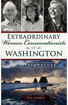 Coperta cărții 'Extraordinary Women Conservationists of Washington: Mothers of Nature - Deirdre Arntz'