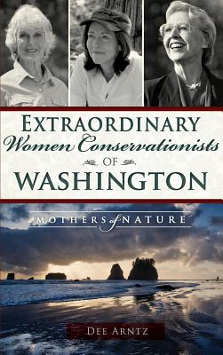 Coperta cărții 'Extraordinary Women Conservationists of Washington: Mothers of Nature - Deirdre Arntz'