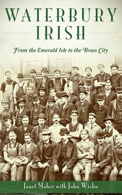 Waterbury Irish: From the Emerald Isle to the Brass City - Janet Maher
