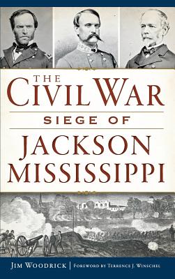 The Civil War Siege of Jackson, Mississippi - Jim Woodrick