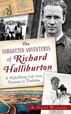 The Forgotten Adventures of Richard Halliburton: A High-Flying Life from Tennessee to Timbuktu - Scott R. Williams