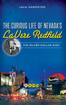 The Curious Life of Nevada's Lavere Redfield: The Silver Dollar King - Jack Harpster