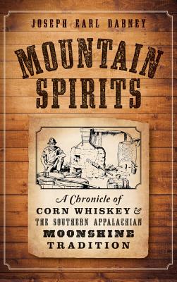 Mountain Spirits: A Chronicle of Corn Whiskey and the Southern Appalachian Moonshine Tradition - Joseph Earl Dabney