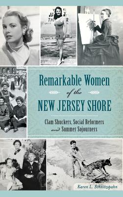 Remarkable Women of the New Jersey Shore: Clam Shuckers, Social Reformers and Summer Sojourners - Karen L. Schnitzspahn
