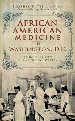 African American Medicine in Washington, D.C.: Healing the Capital During the Civil War Era - Heather M. Butts