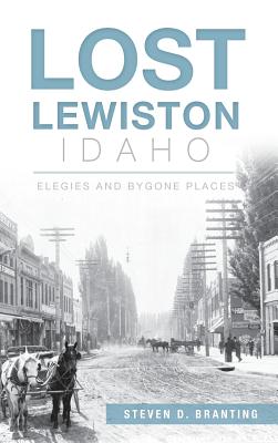 Lost Lewiston, Idaho: Elegies and Bygone Places - Steven D. Branting