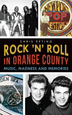 Rock 'n' Roll in Orange County: Music, Madness and Memories - Chris Epting