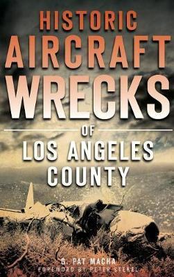 Historic Aircraft Wrecks of Los Angeles County - G. Pat Macha