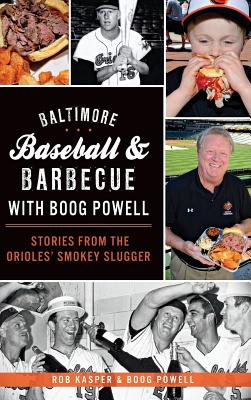 Baltimore Baseball & Barbecue with Boog Powell: Stories from the Orioles' Smokey Slugger - Rob Kasper