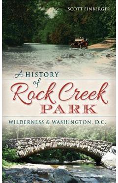 Coperta cărții 'A History of Rock Creek Park: Wilderness & Washington, D.C. - Scott Einberger'