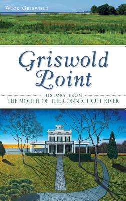Griswold Point: History from the Mouth of the Connecticut River - Wick Griswold