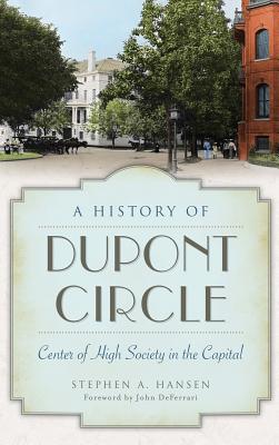 A History of Dupont Circle: Center of High Society in the Capital - Stephen A. Hansen