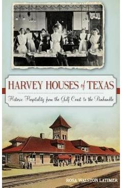 Coperta cărții 'Harvey Houses of Texas: Historic Hospitality from the Gulf Coast to the Panhandle - Rosa Walston Latimer'