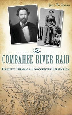 The Combahee River Raid: Harriet Tubman & Lowcountry Liberation - Jeff W. Grigg